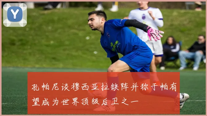 孔帕尼谈穆西亚拉缺阵并称于帕有望成为世界顶级后卫之一