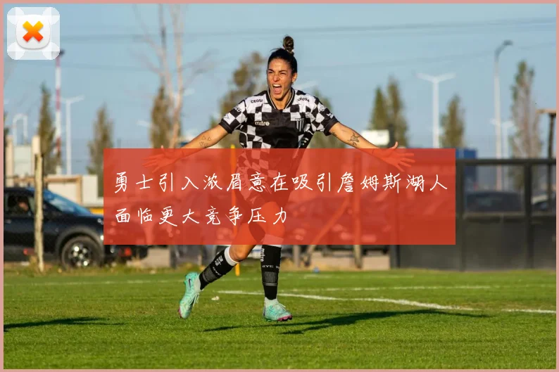 勇士引入浓眉意在吸引詹姆斯湖人面临更大竞争压力
