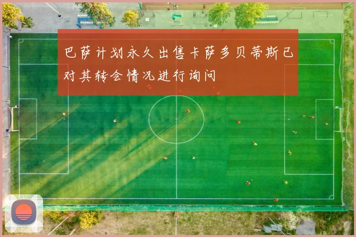 巴萨计划永久出售卡萨多贝蒂斯已对其转会情况进行询问