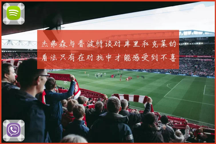 杰弗森与香波特谈对库里和克莱的看法只有在对抗中才能感受到不喜欢