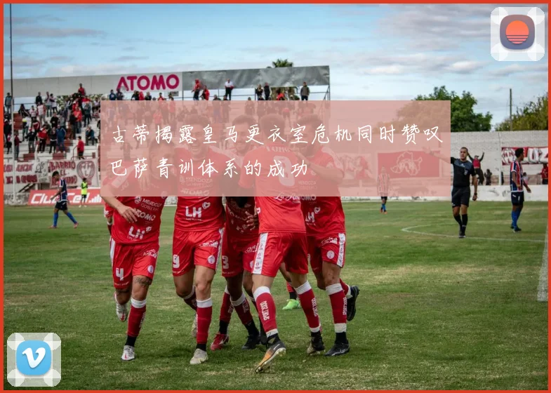 古蒂揭露皇马更衣室危机同时赞叹巴萨青训体系的成功